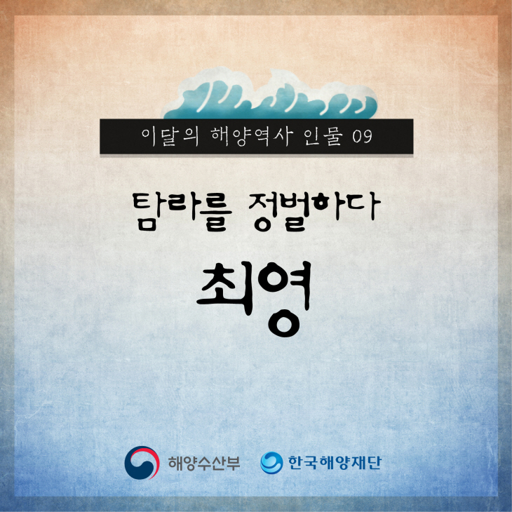 이달의 해양역사 인물 09 탐라를 정벌하다 최영 해양수산부, 한국해양재단