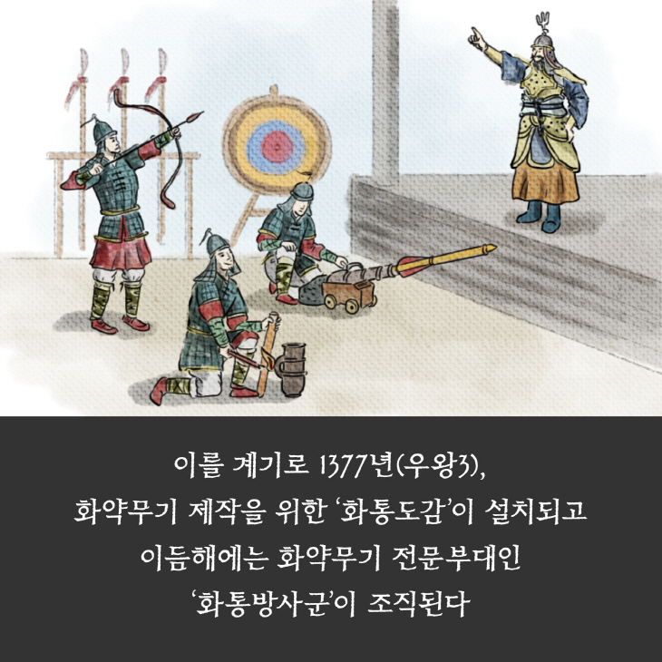 이를 계기로 1577년(우왕3), 화약무기 제작을 위한 화통도감'이 설치되고 이듬해에는 화약무기 전문부대인 화통방사군이 조직된다.