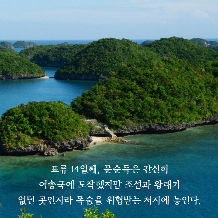 표류 14일째, 무순득은 간신히 여송국에 도착했지만 조선과 왕래가 없던 곳인지라 묵숨을 위협받는 처지에 놓인다.