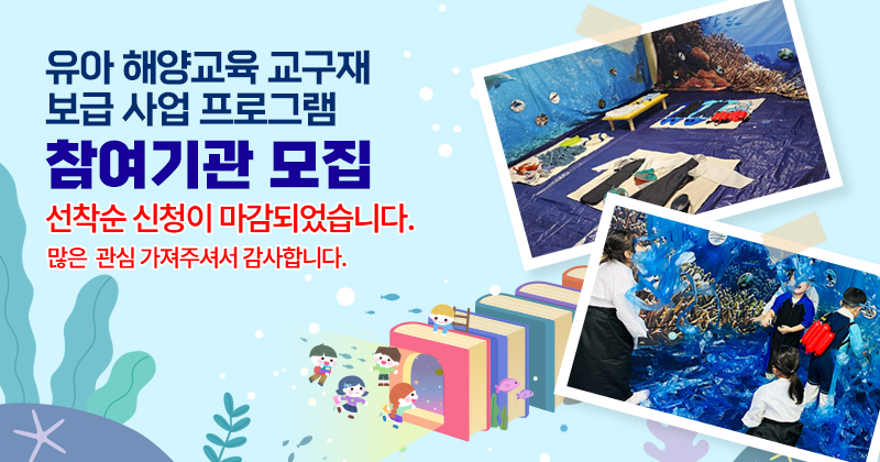 유아 해양교육 교구재 보급 사업 프로그램 참여기관 모집 모집기간 4월 21일 (월) 10:00 ~ 선착순 마감시까지 신청하기