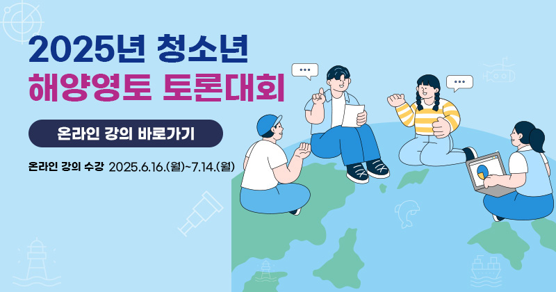 2025년 청소년 해양영토 토론대회 온라인 강의 바로가기 온라인 강의 수강 2025.6.16(월)~7.14.(월)
