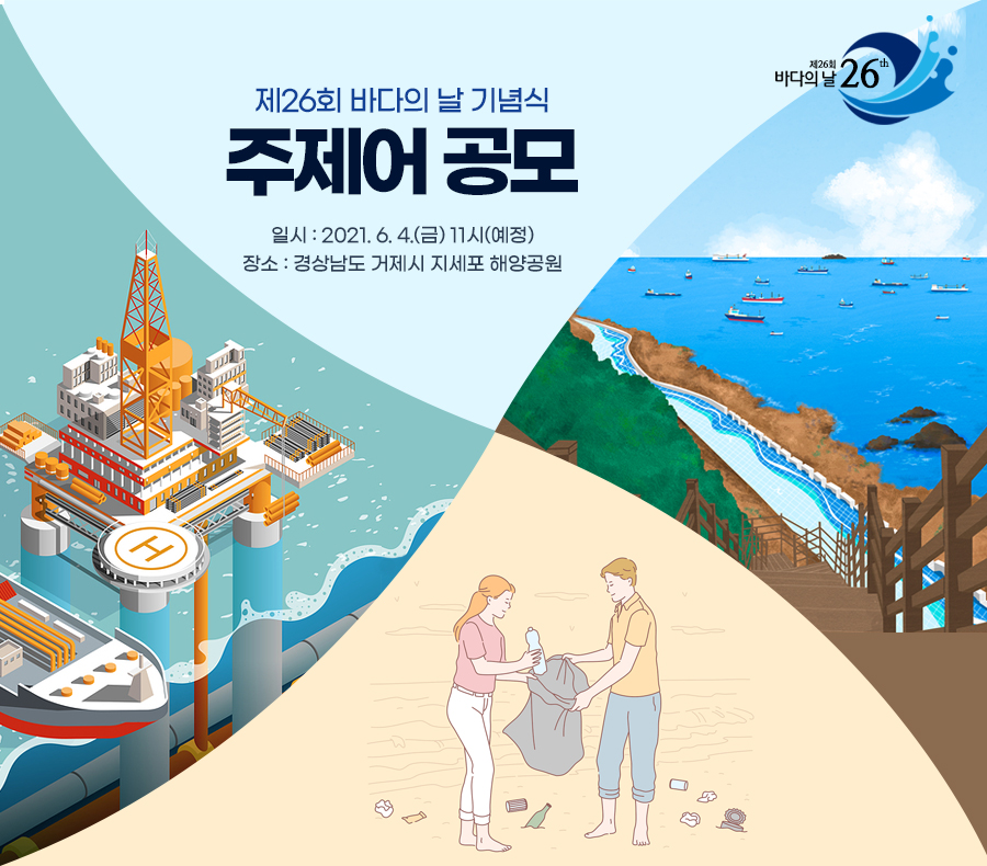 제26회 바다의 날 기념식 주제어 공모 일시: 2021. 6. 4.(금) 11시(예정) 장소: 경상남도 거제시 지세포 해양공원