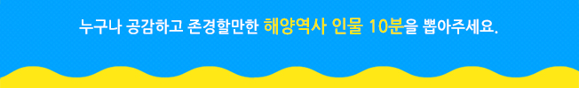 누구나 공감하고 존경할만한 해양역사 인물 10분을 뽑아주세요