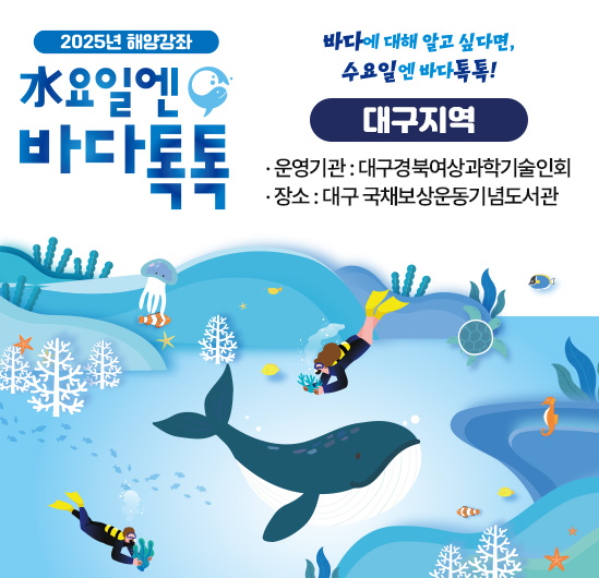 2024년 해양강좌 수요일엔 바다톡톡 (대구지역)  운영기관대구경북여성과학기술인회 일시2024. 6 ~ 10월 중 수요일 16:00 ~ 18:00 장소국채보상기념운동도서관 1층 <br>(구, 대구광역시중앙도서관) 운영회차총 7회