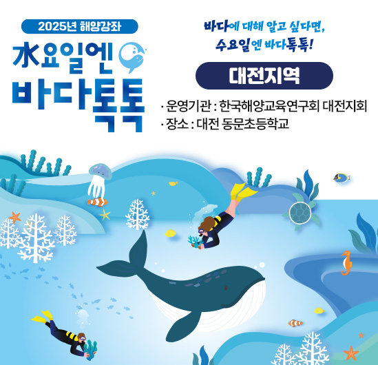 2024년 해양강좌 수요일엔 바다톡톡 (대전지역) 운영기관 : 한국해양교육연구회 대전지회 일시 : 2024. 6 ~ 10월 중 수요일 10:00 ~ 12:00 장소 : 대전 동문초등학교 영어실 운영회차 : 총 7회
                                        