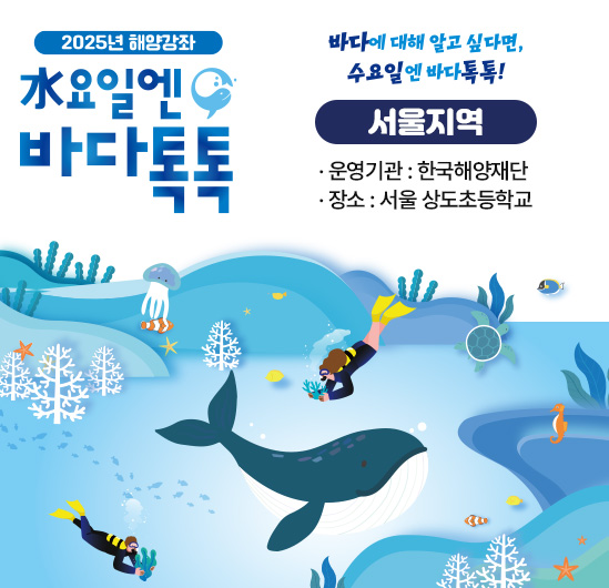 2024년 해양강좌 수요일엔 바다톡톡 (서울지역) 운영기관 : 한국해양재단 일시 : 2024. 6 ~ 10월 중 수요일 14:00 ~ 18:00 장소 : 서울 영훈초등학교 강당 운영회차 : 총 7회