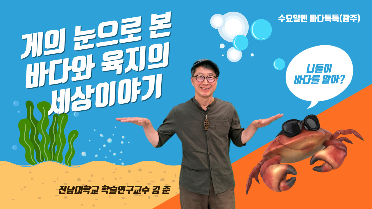 수요일엔 바다톡톡(광주) 게의 눈으로 본 바다와 육지의 세상이야기 '니들이 바다를 알어?'전남대학교 학술연구교수 김준